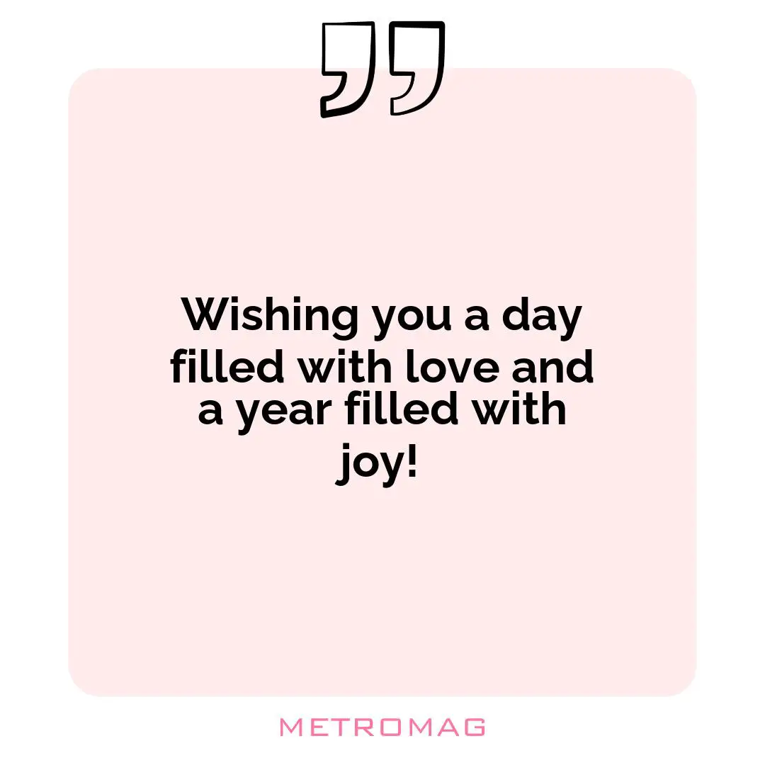 Wishing you a day filled with love and a year filled with joy!