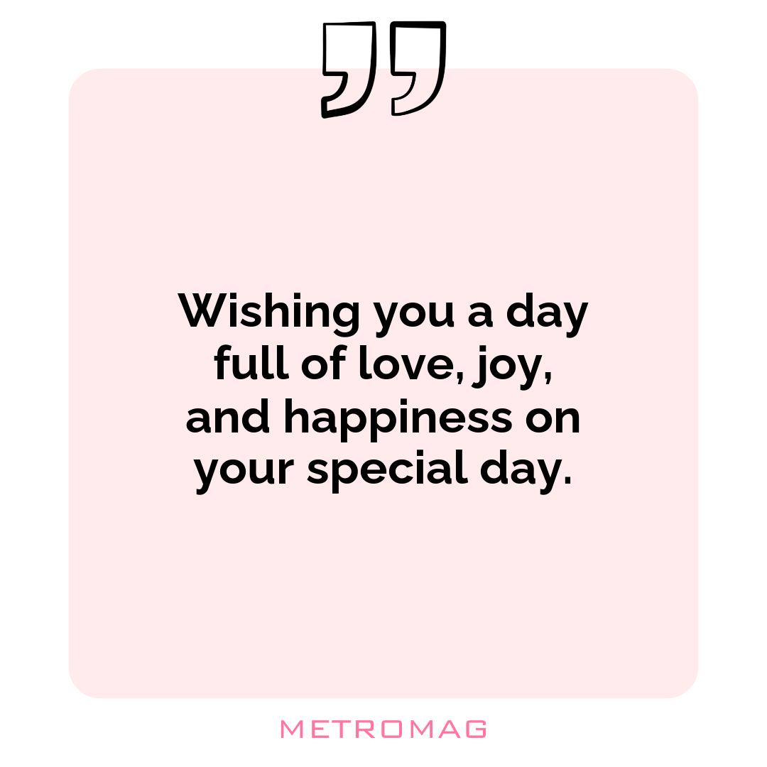 Wishing you a day full of love, joy, and happiness on your special day.