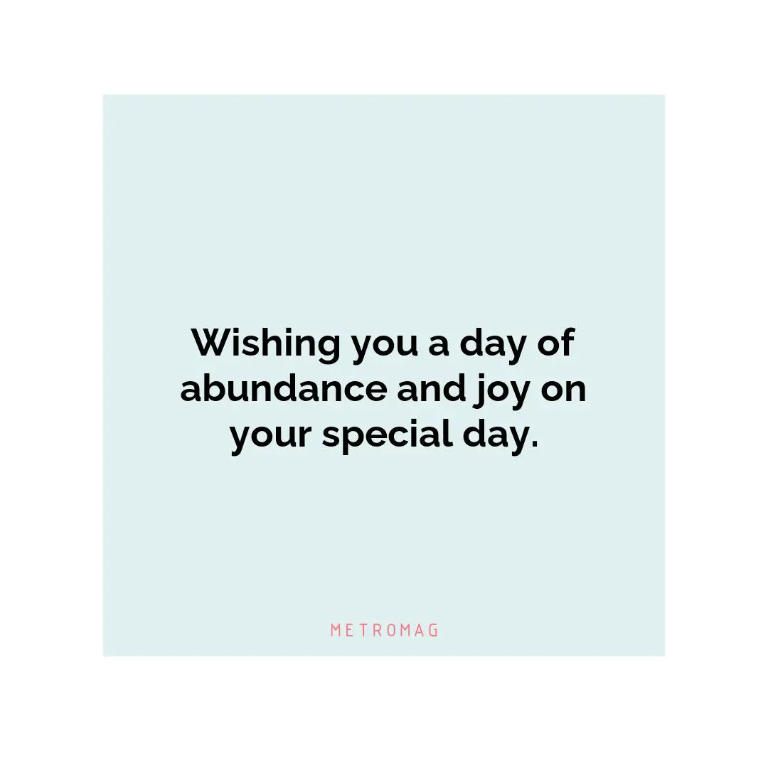 Wishing you a day of abundance and joy on your special day.