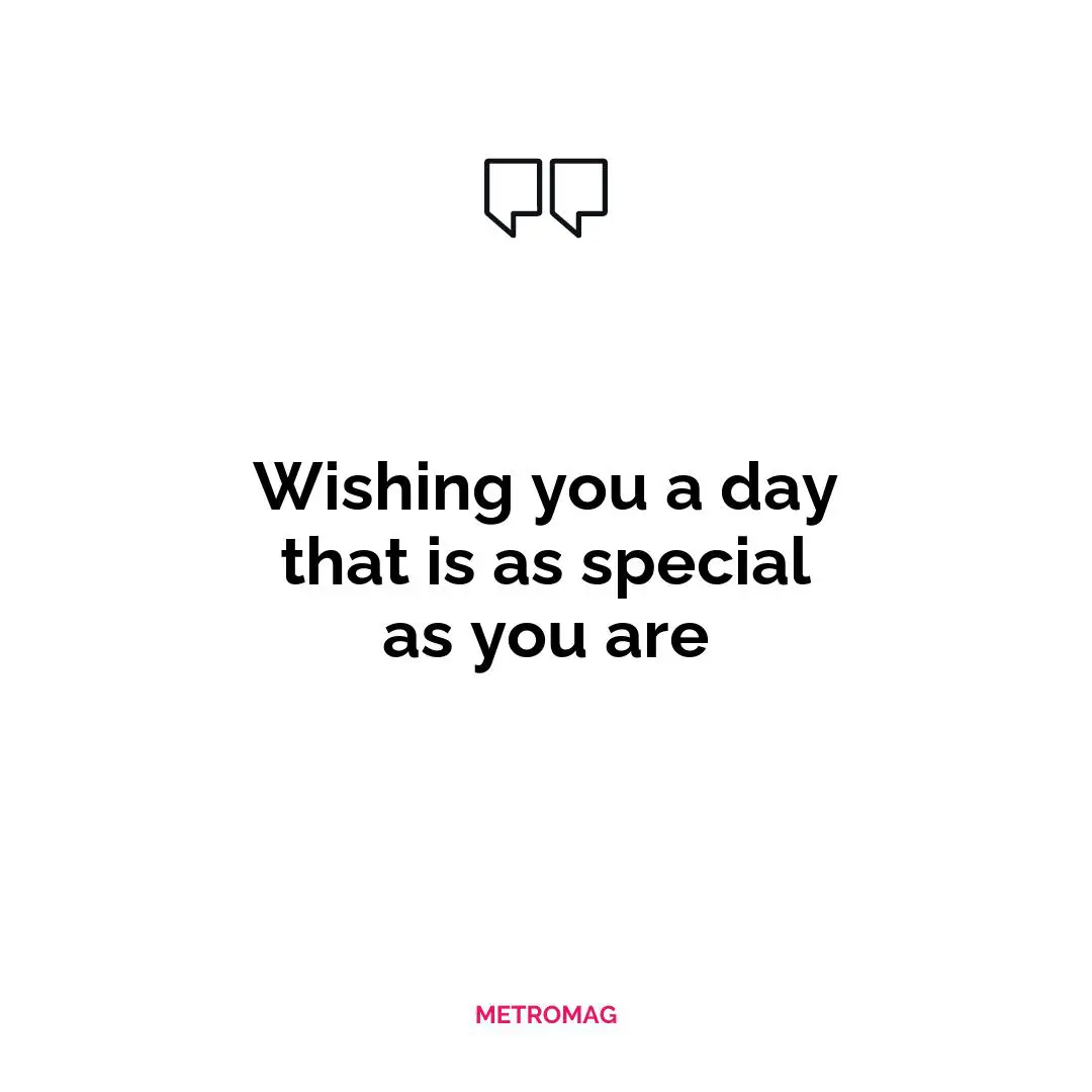Wishing you a day that is as special as you are