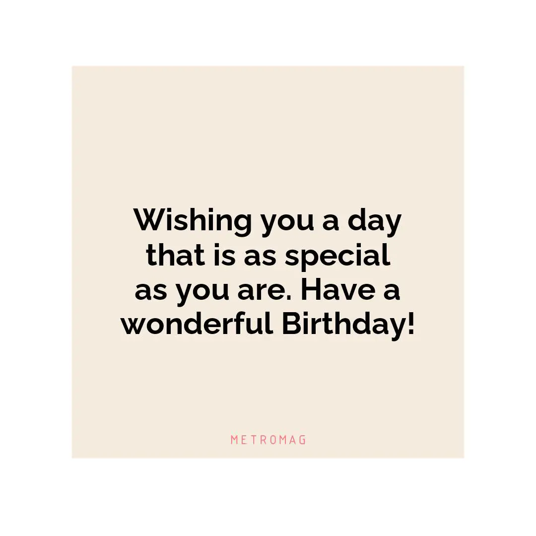 Wishing you a day that is as special as you are. Have a wonderful Birthday!
