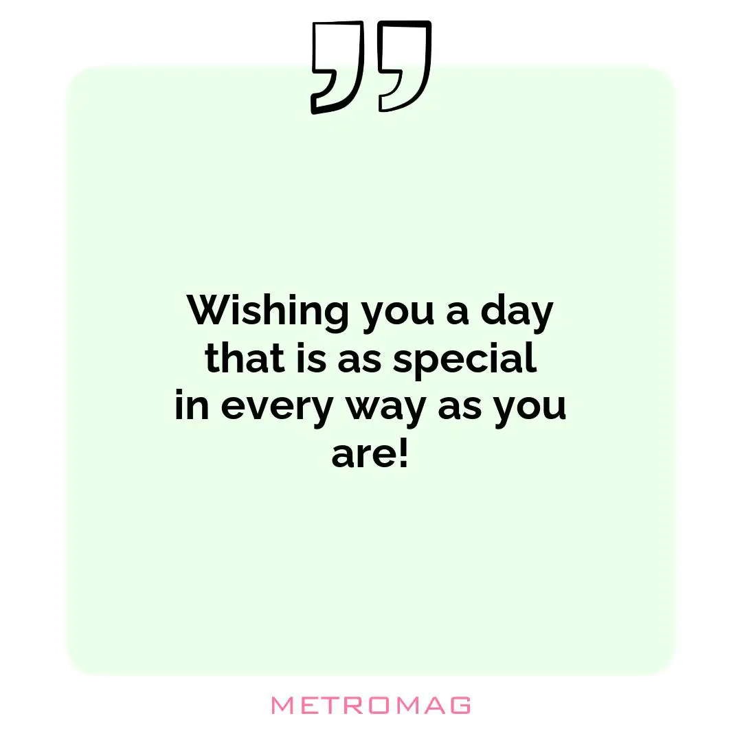 Wishing you a day that is as special in every way as you are!