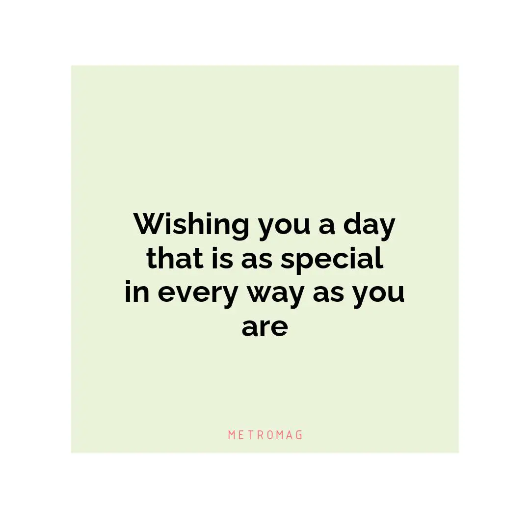 Wishing you a day that is as special in every way as you are