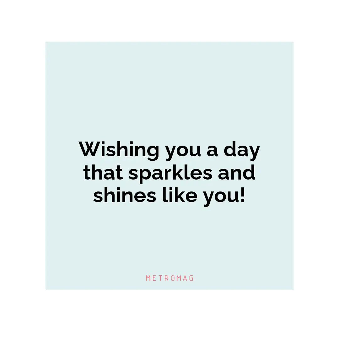 Wishing you a day that sparkles and shines like you!
