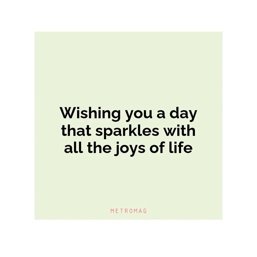 Wishing you a day that sparkles with all the joys of life