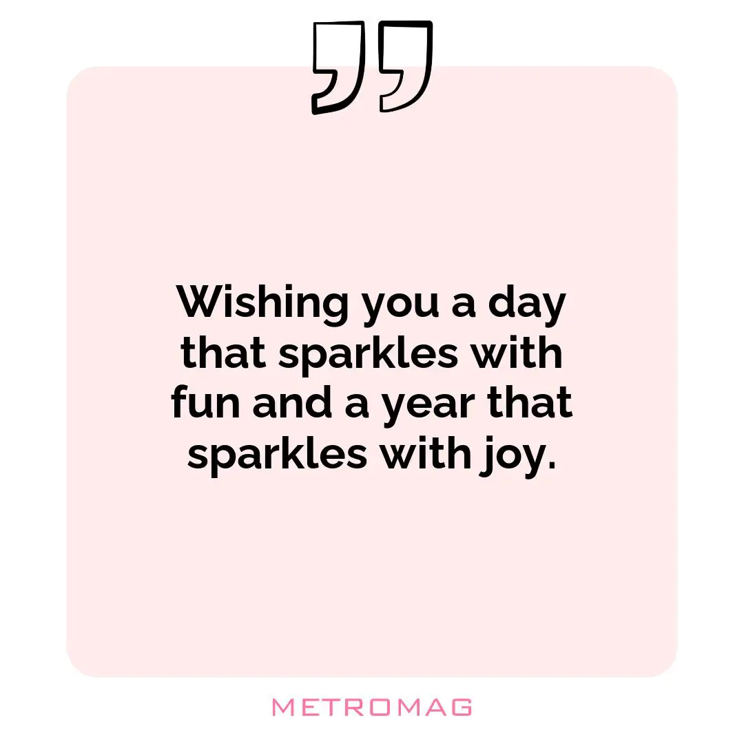 Wishing you a day that sparkles with fun and a year that sparkles with joy.