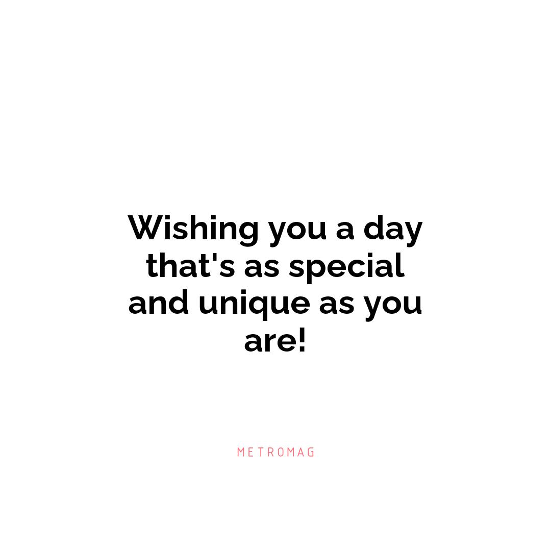 Wishing you a day that's as special and unique as you are!