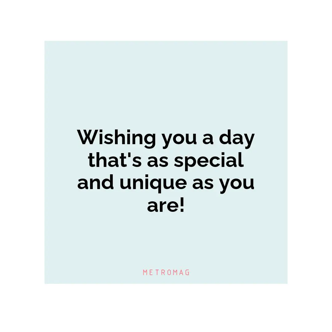 Wishing you a day that's as special and unique as you are!