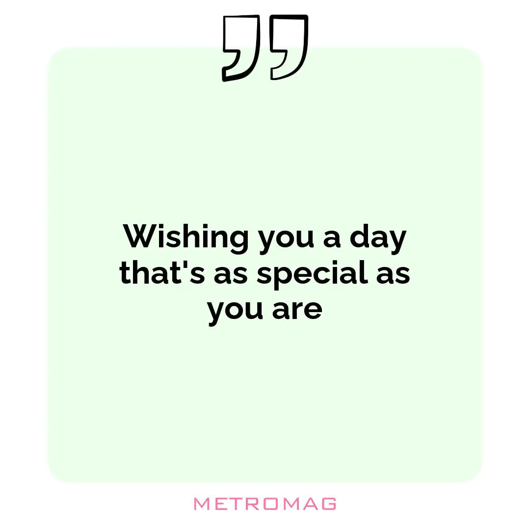 Wishing you a day that's as special as you are