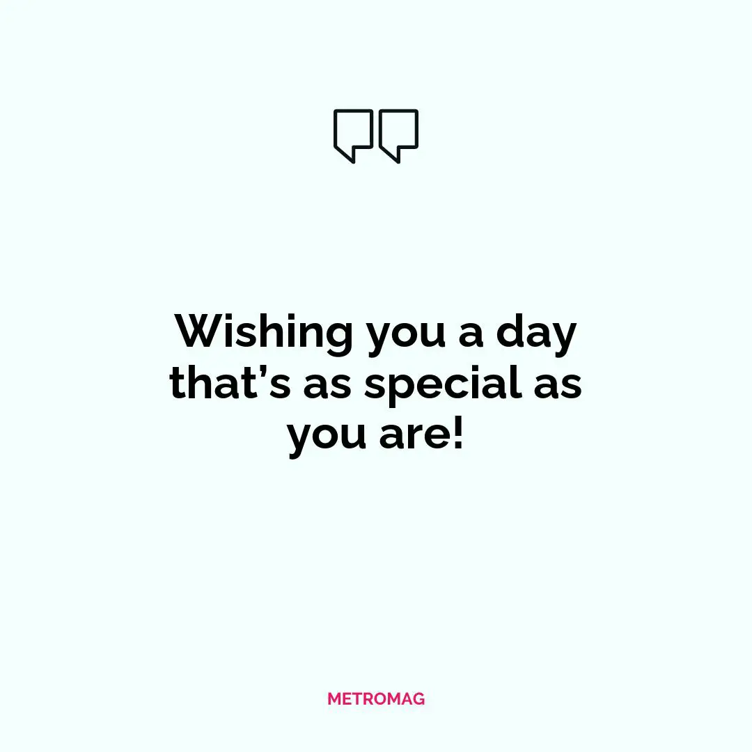 Wishing you a day that’s as special as you are!