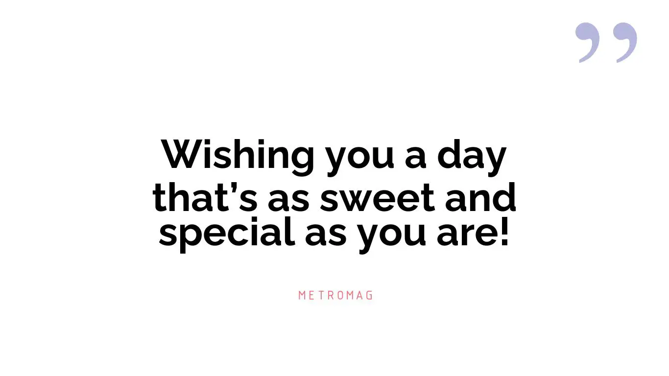 Wishing you a day that’s as sweet and special as you are!