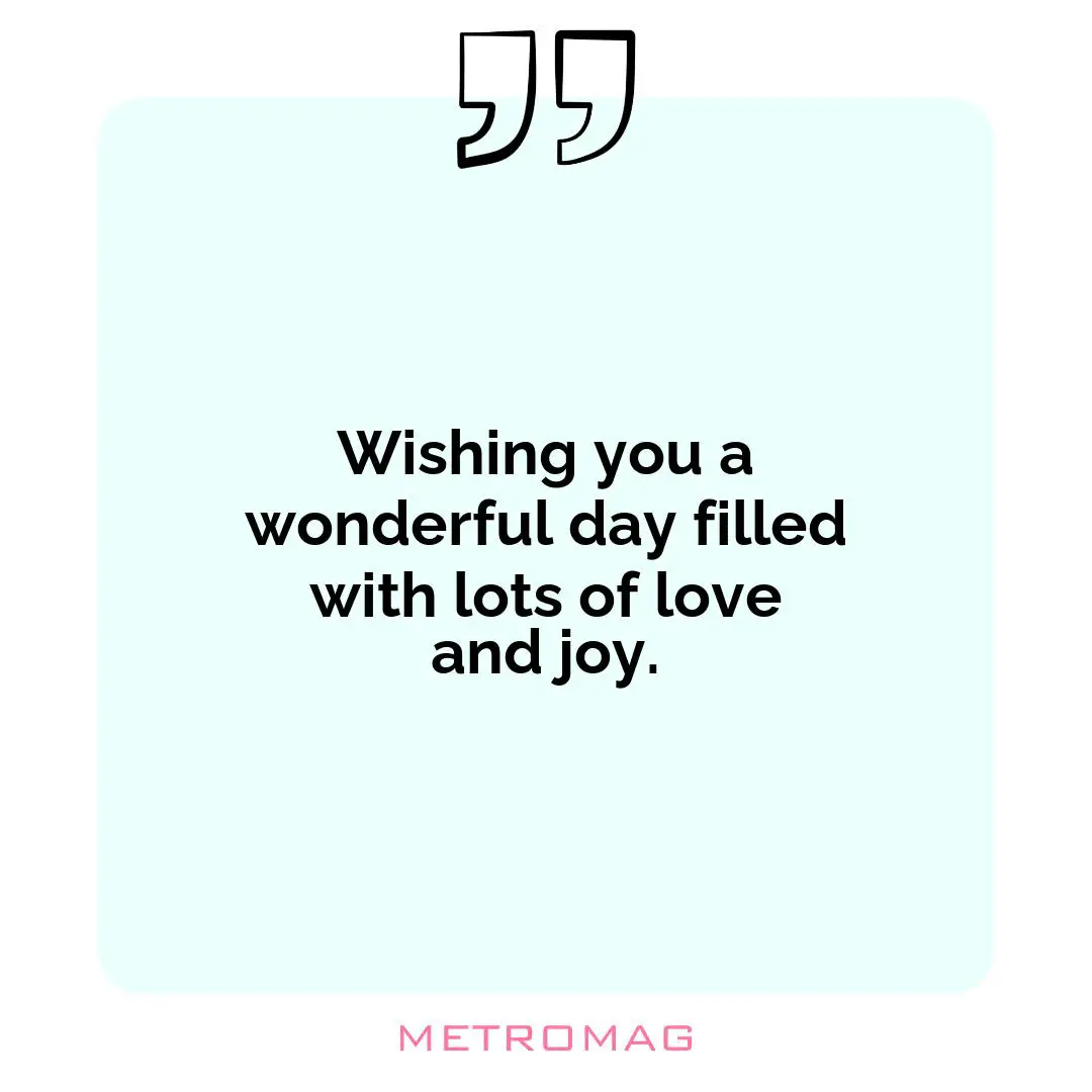Wishing you a wonderful day filled with lots of love and joy.
