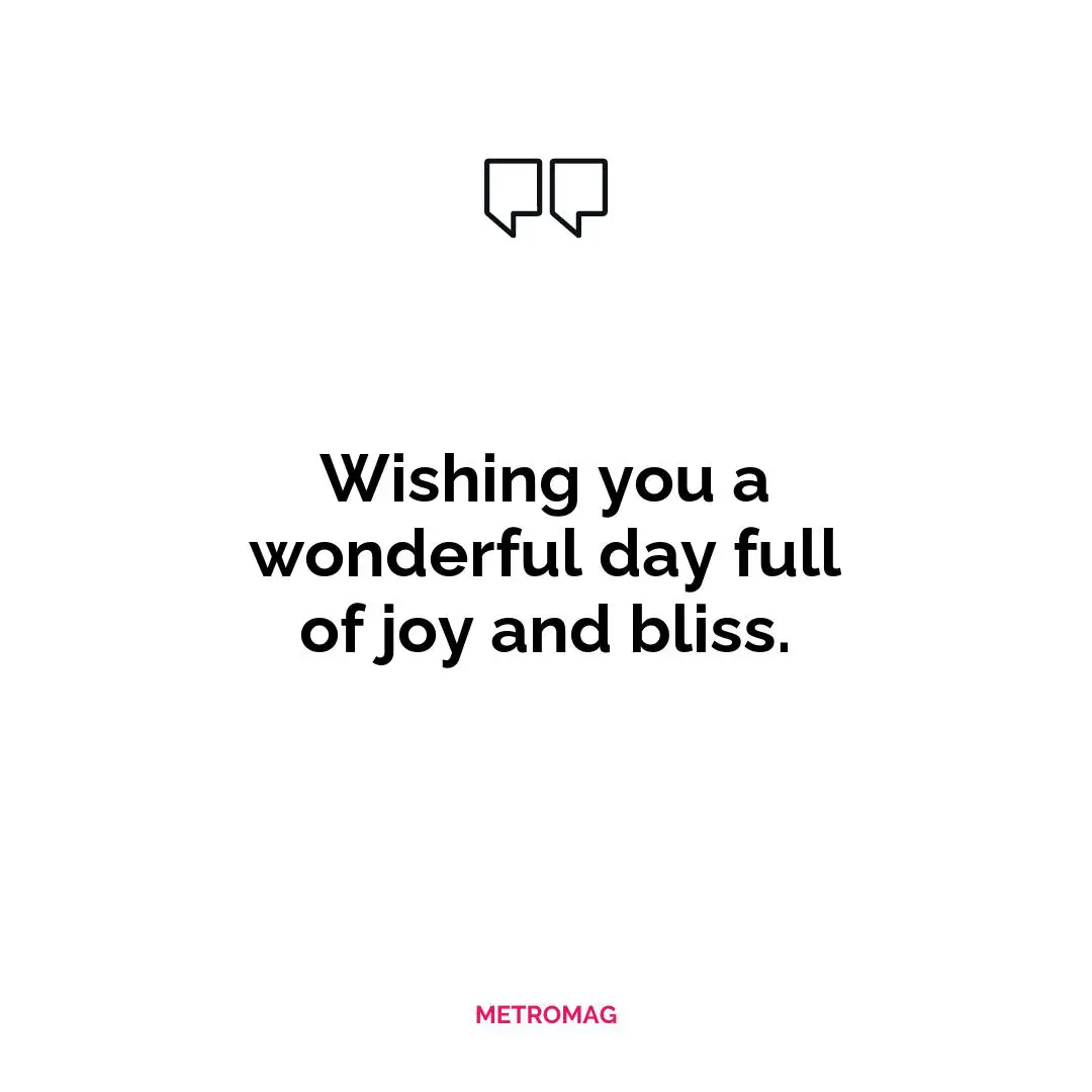 Wishing you a wonderful day full of joy and bliss.