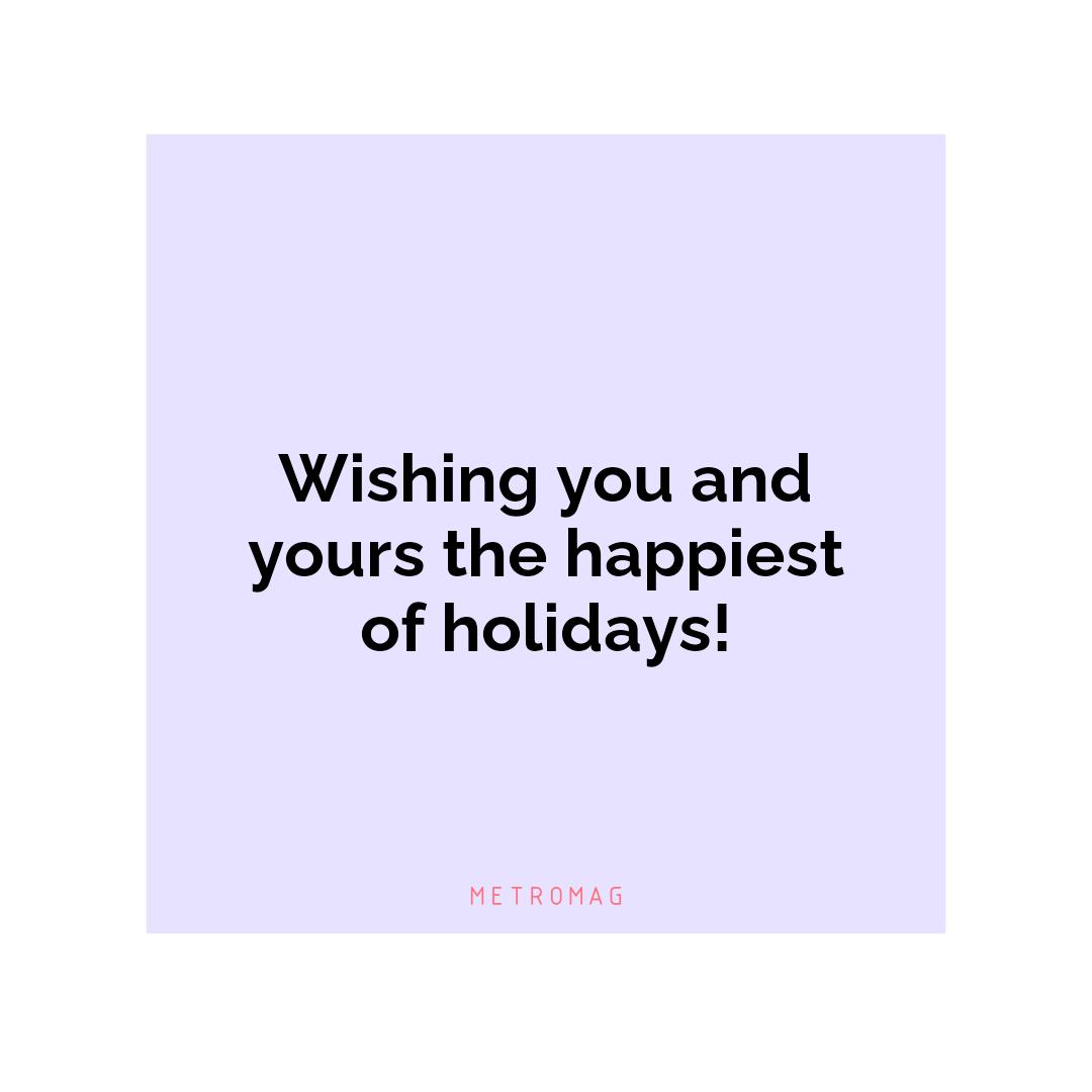 Wishing you and yours the happiest of holidays!