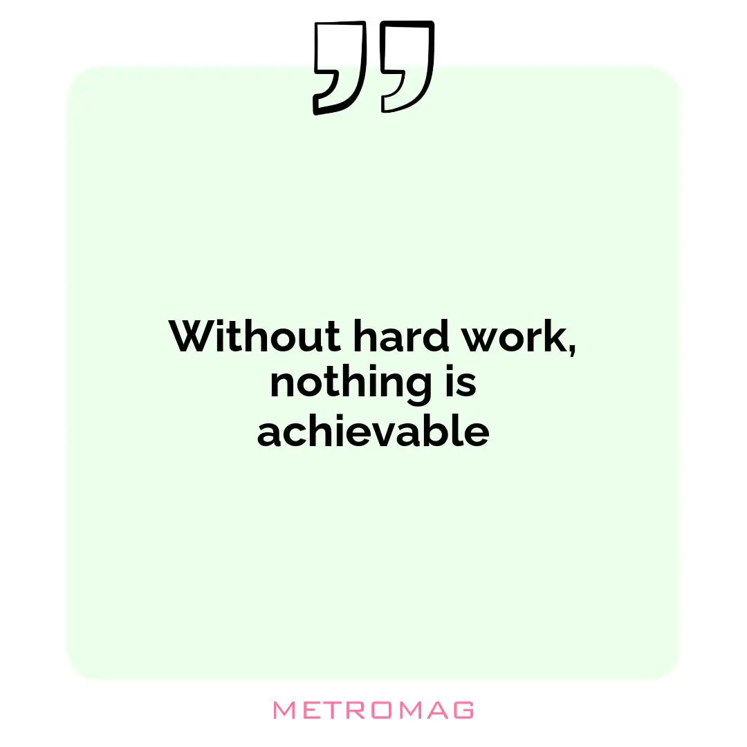 Without hard work, nothing is achievable