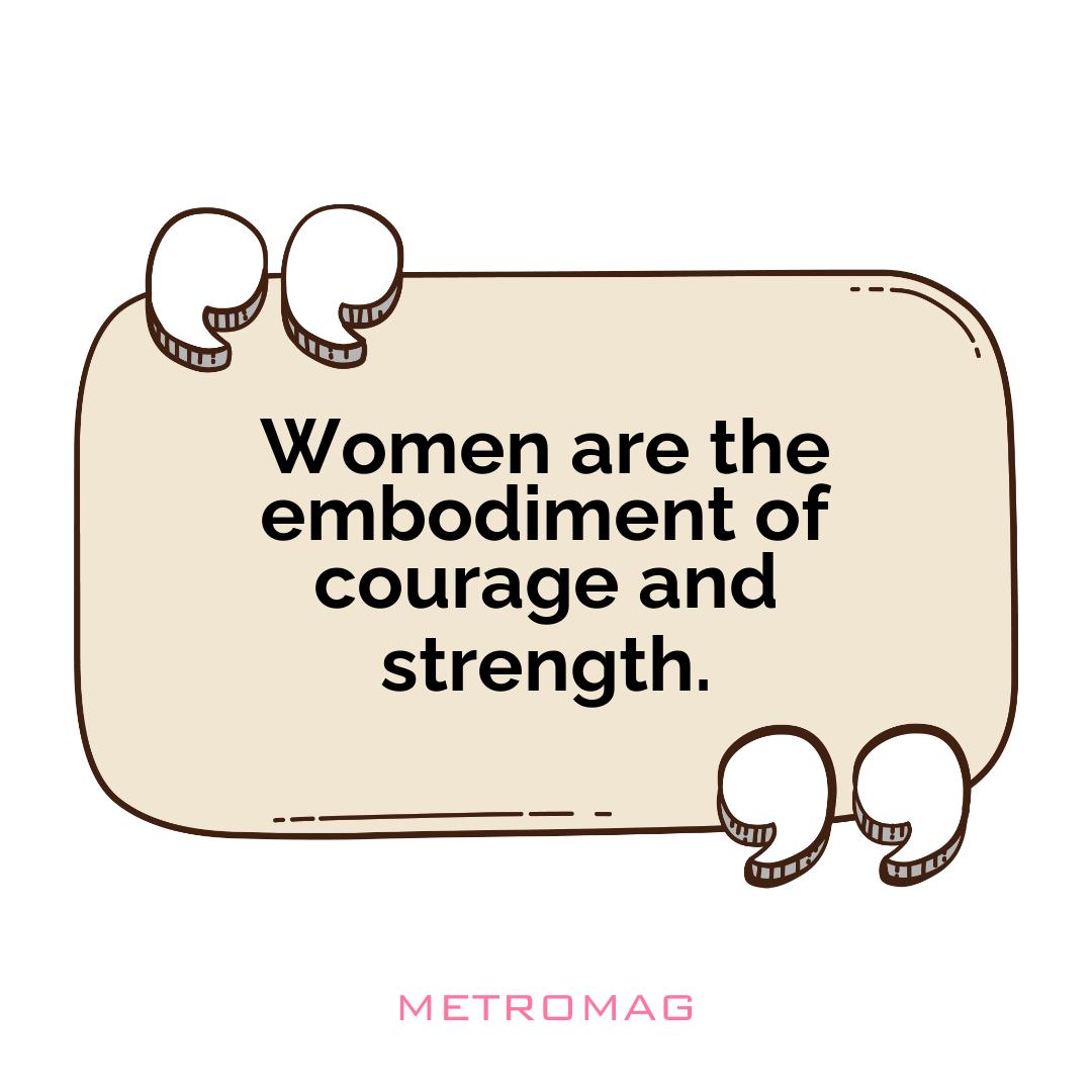 Women are the embodiment of courage and strength.