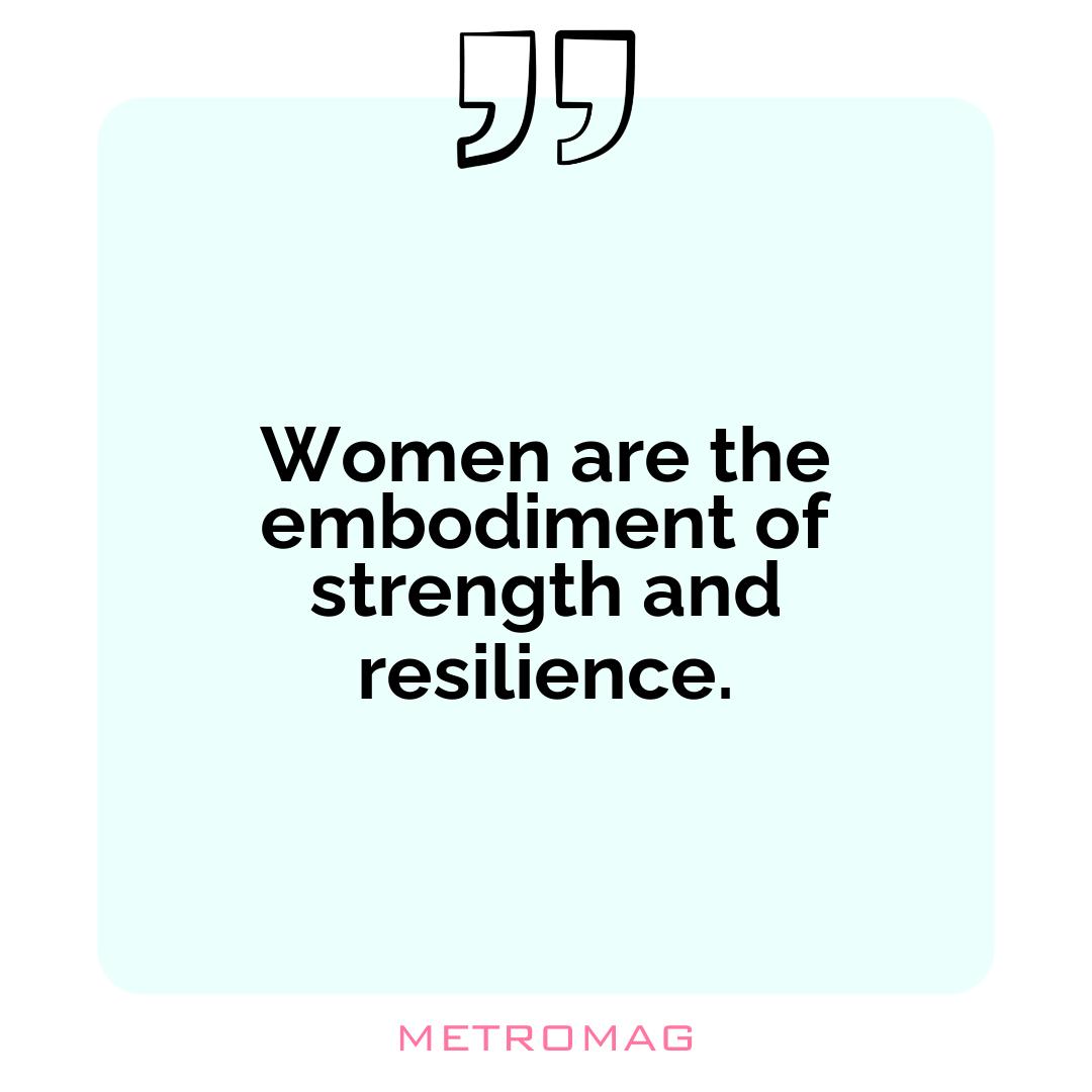 Women are the embodiment of strength and resilience.