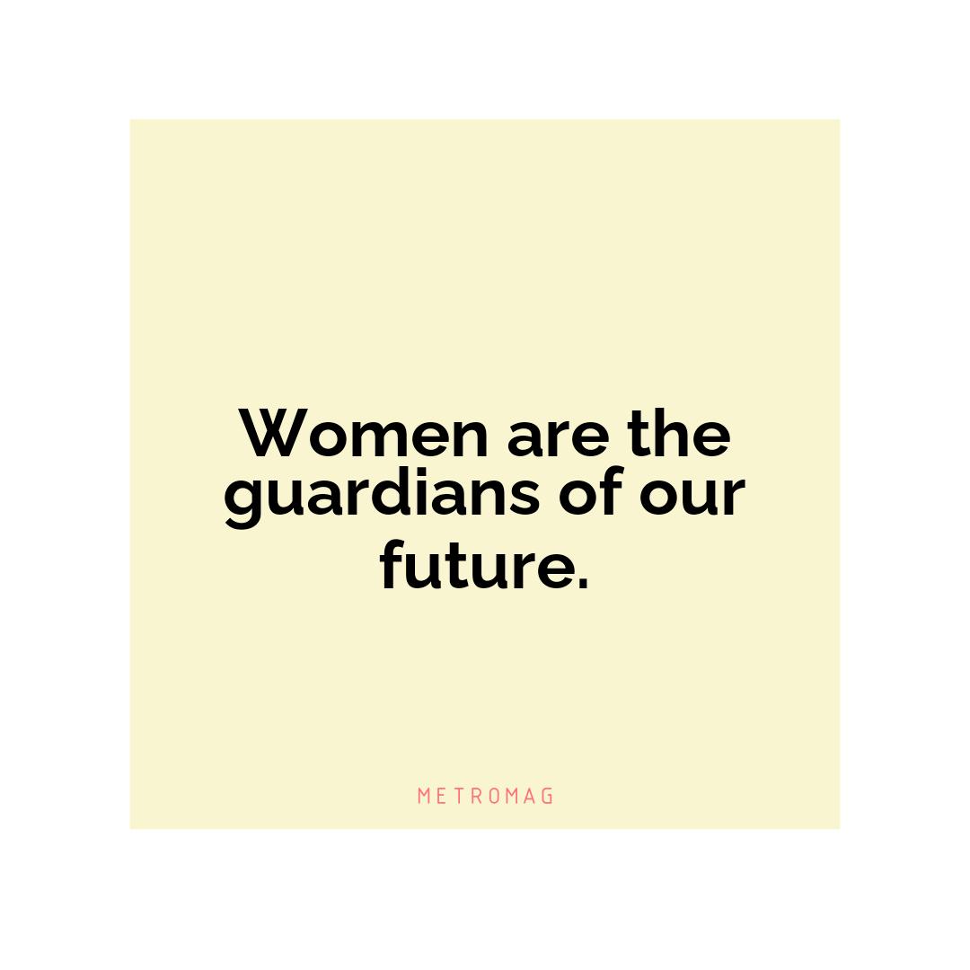 Women are the guardians of our future.