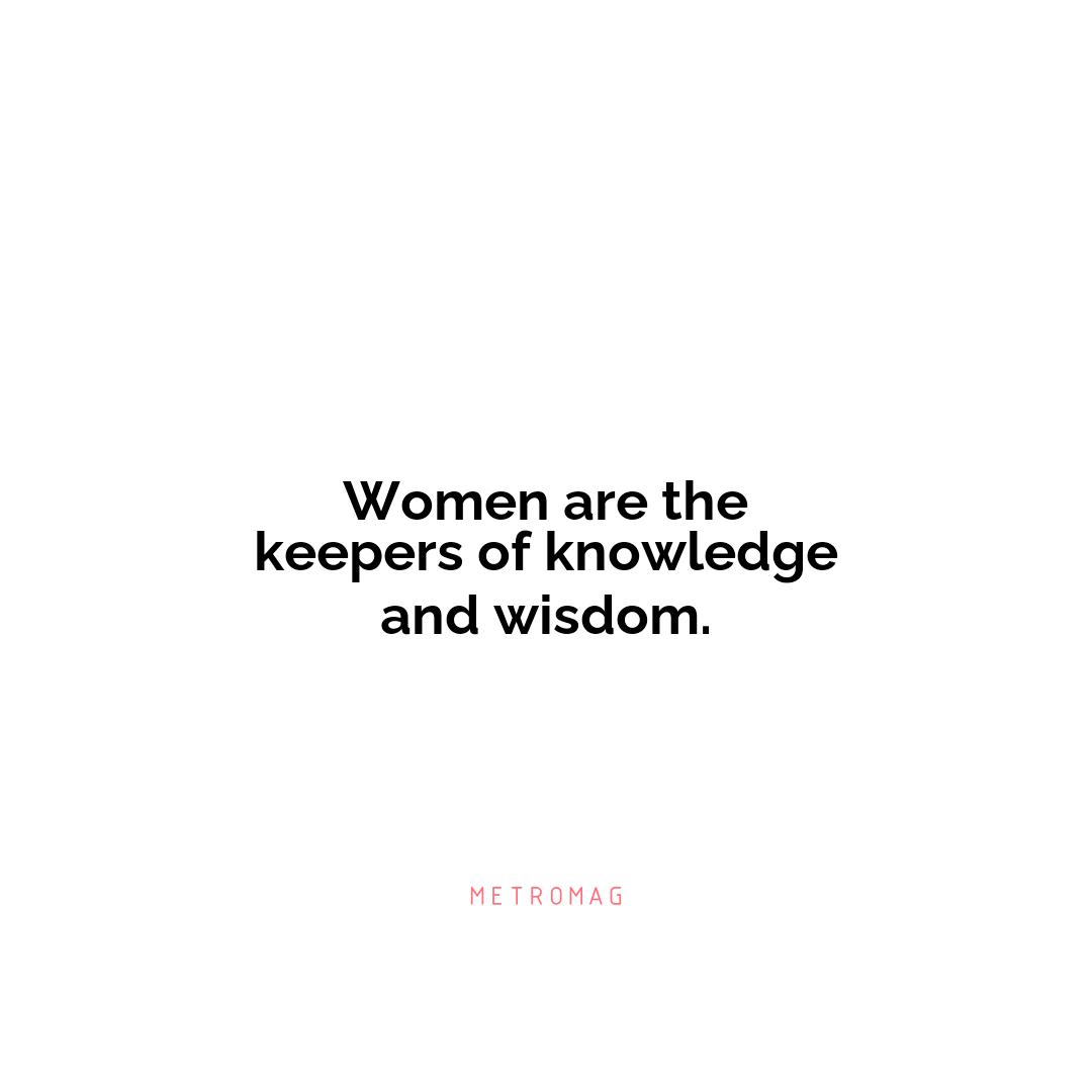 Women are the keepers of knowledge and wisdom.