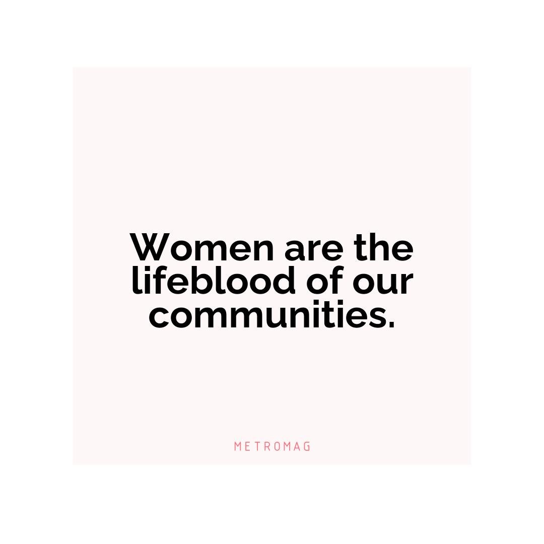 Women are the lifeblood of our communities.