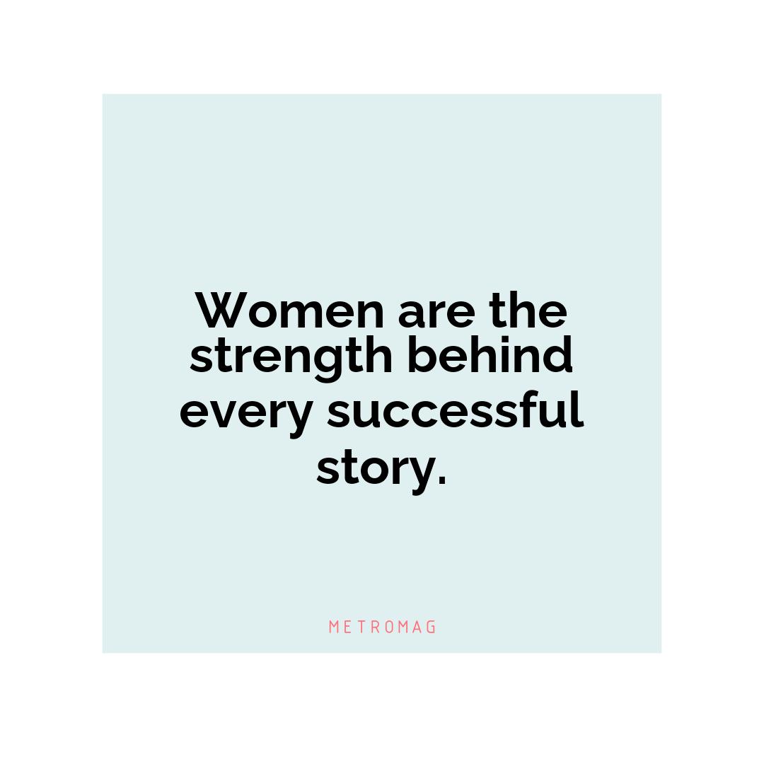 Women are the strength behind every successful story.