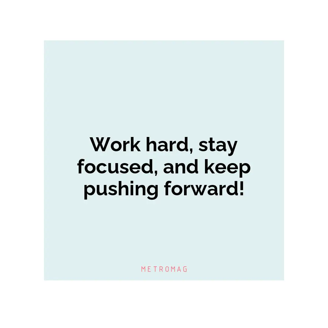 Work hard, stay focused, and keep pushing forward!