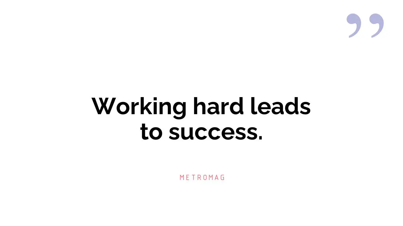Working hard leads to success.