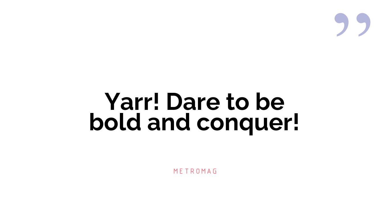 Yarr! Dare to be bold and conquer!