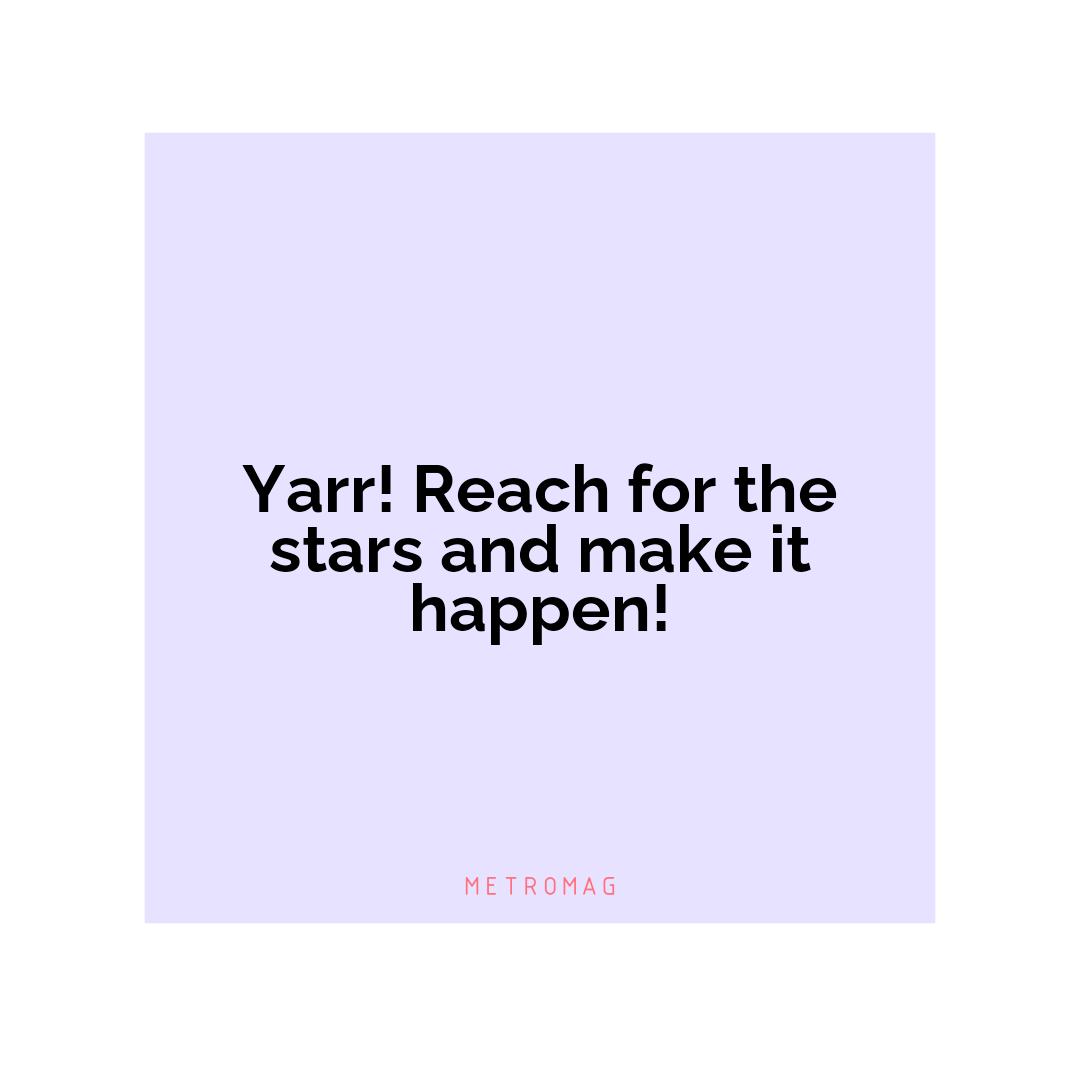 Yarr! Reach for the stars and make it happen!
