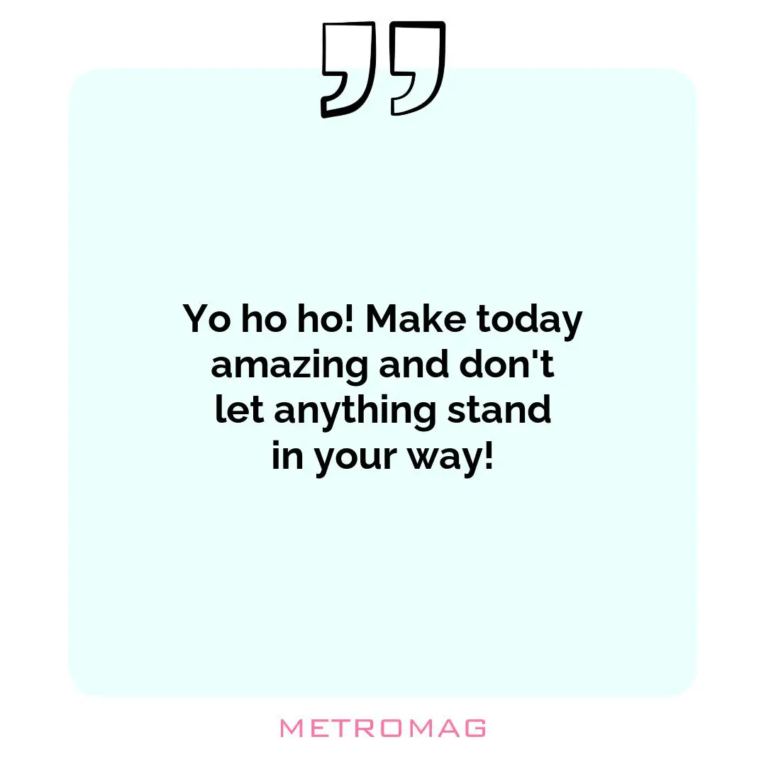 Yo ho ho! Make today amazing and don't let anything stand in your way!