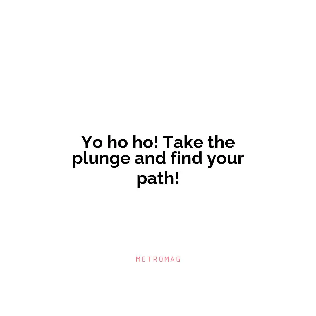 Yo ho ho! Take the plunge and find your path!