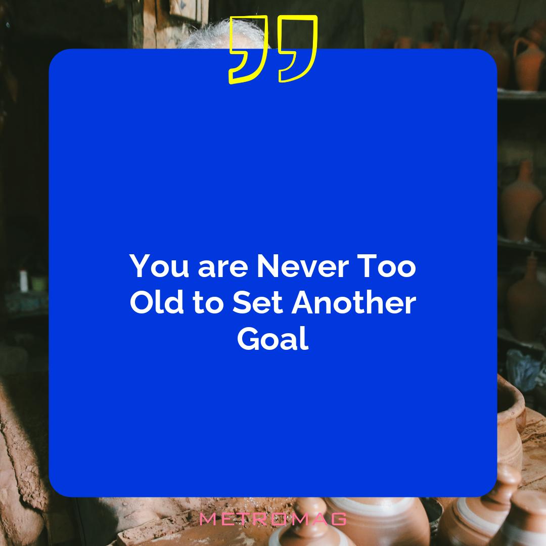 You are Never Too Old to Set Another Goal