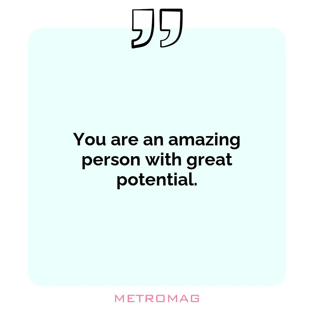 You are an amazing person with great potential.