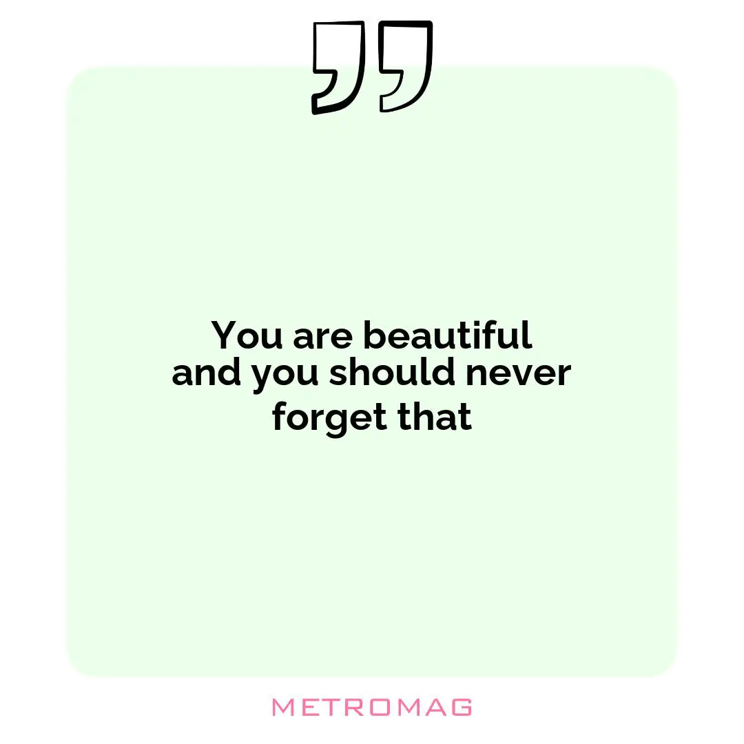 You are beautiful and you should never forget that
