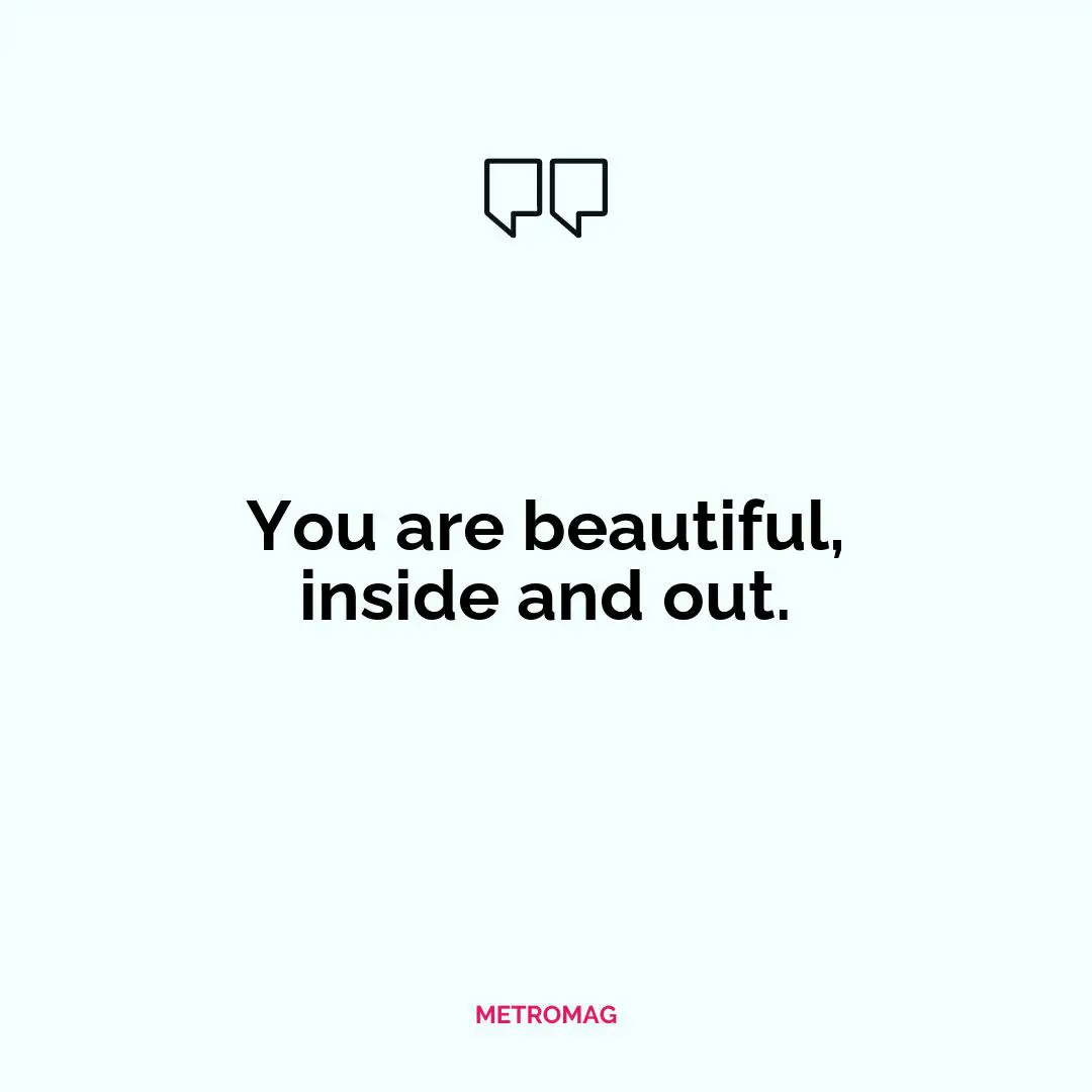 You are beautiful, inside and out.