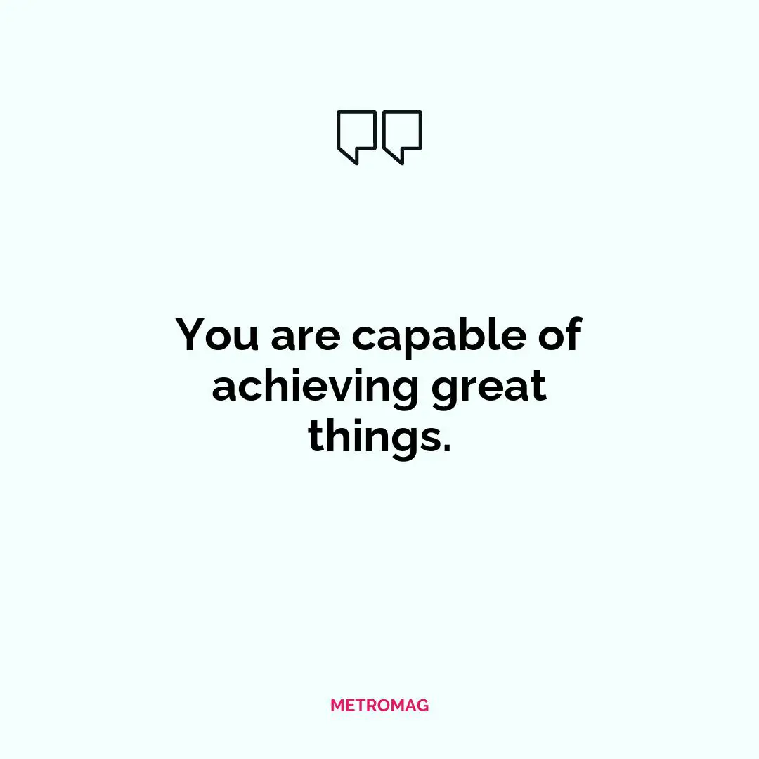 You are capable of achieving great things.