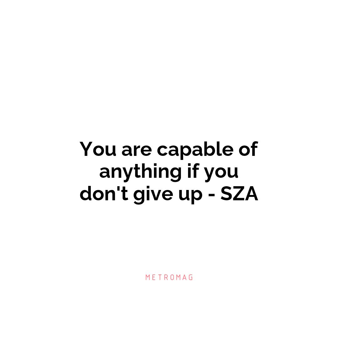 You are capable of anything if you don't give up - SZA