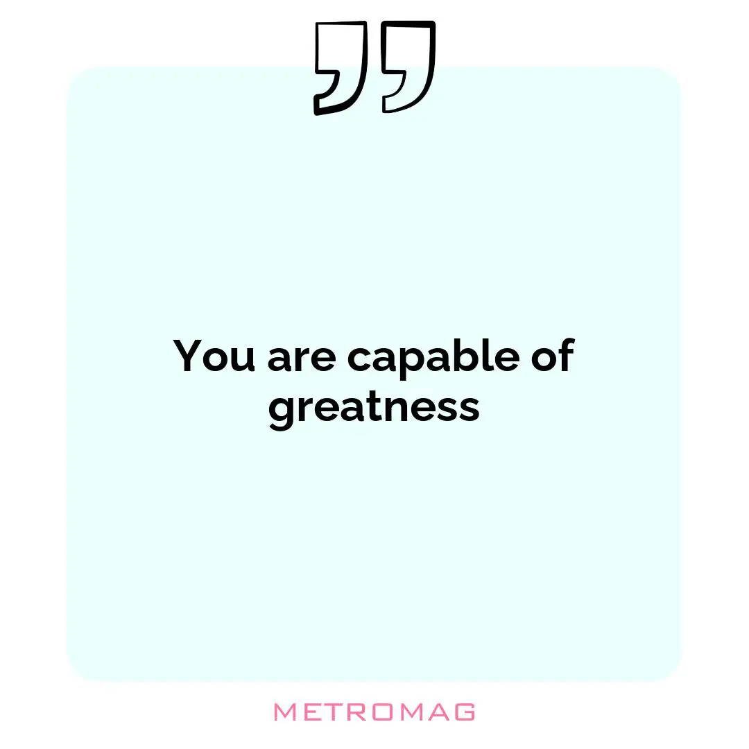 You are capable of greatness