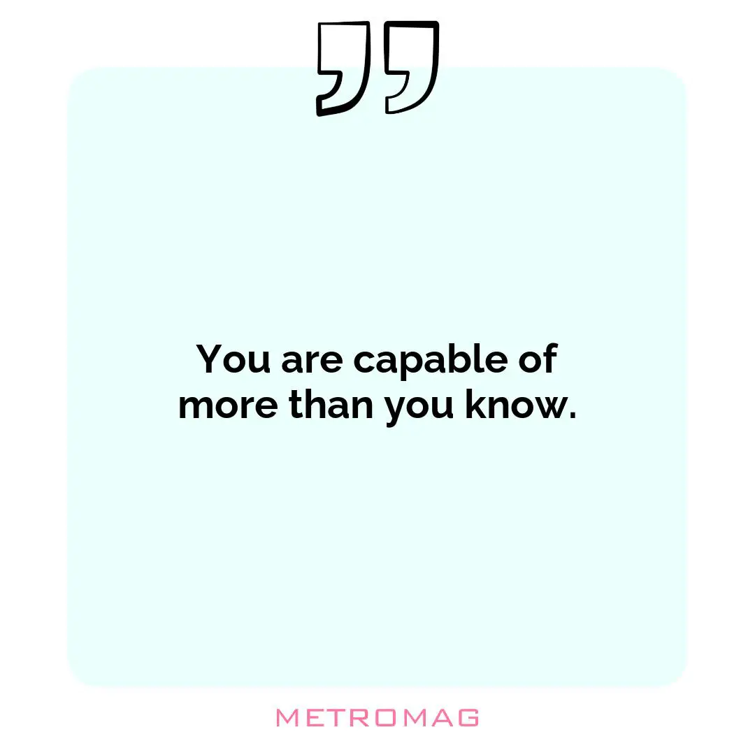 You are capable of more than you know.