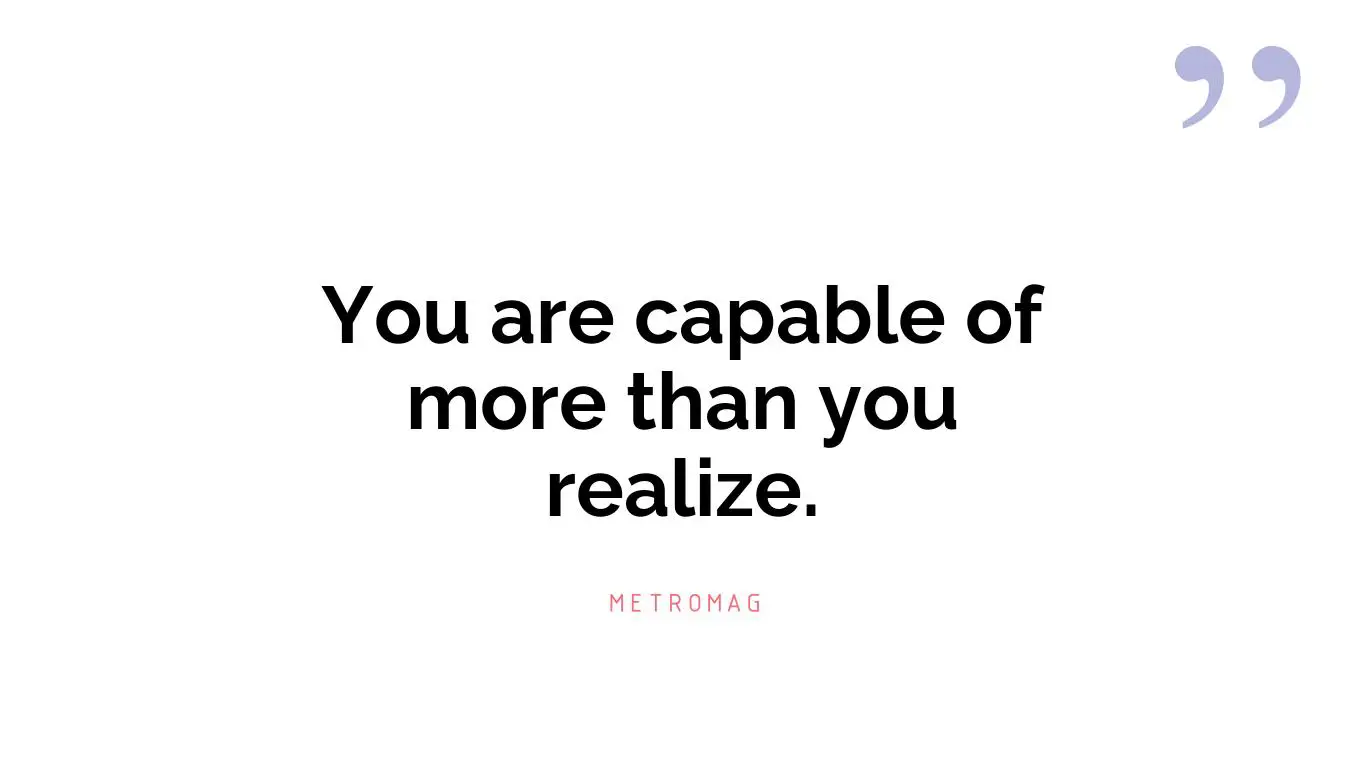 You are capable of more than you realize.