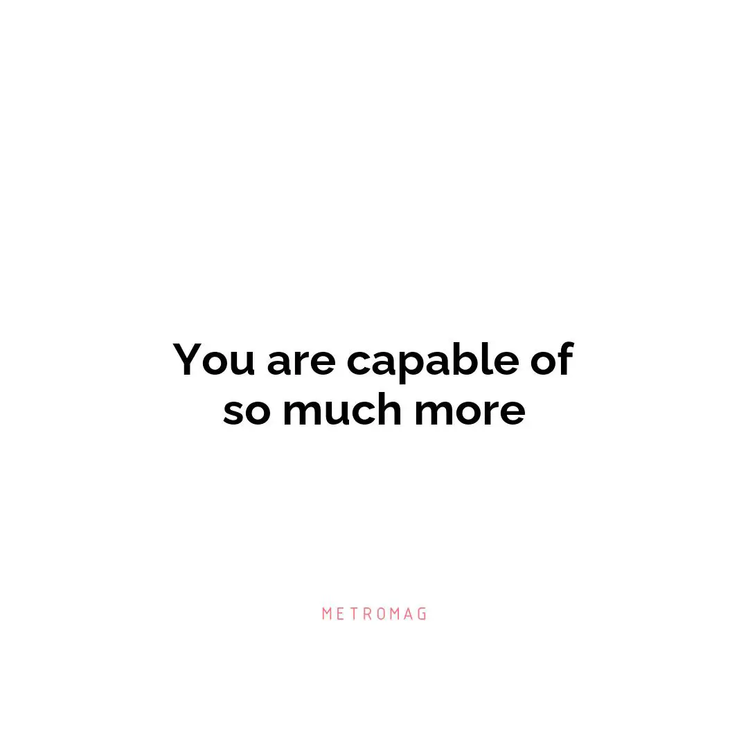 You are capable of so much more