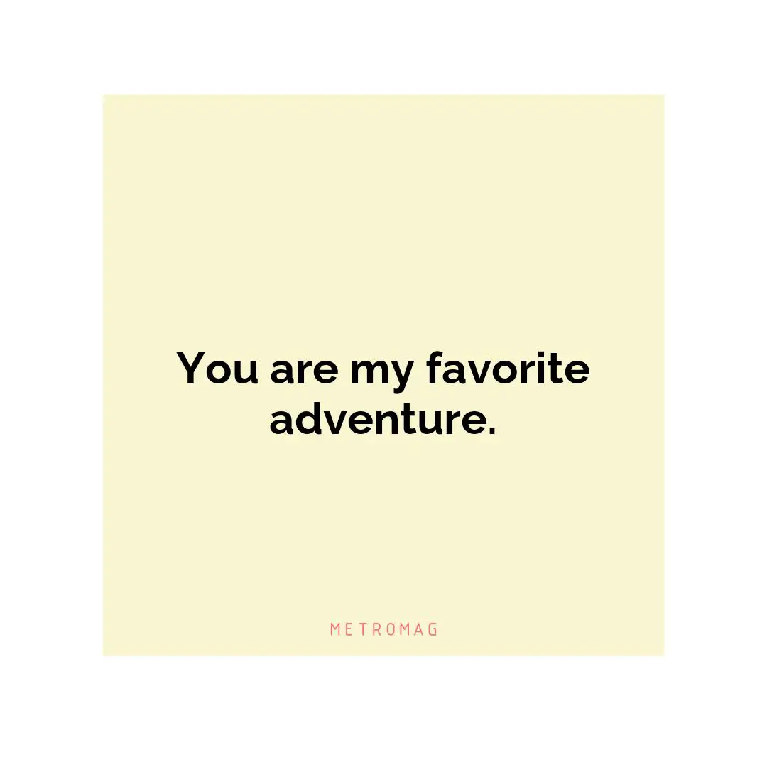 You are my favorite adventure.