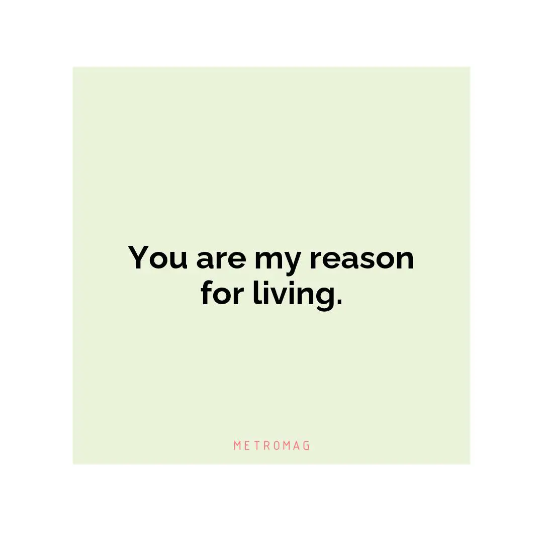 You are my reason for living.