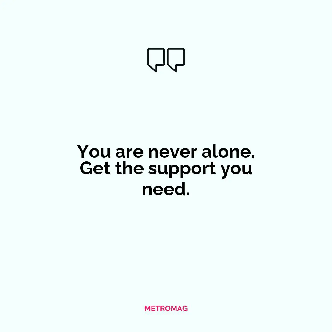 You are never alone. Get the support you need.