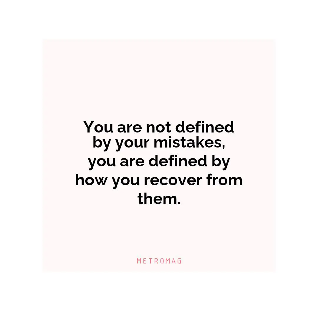 You are not defined by your mistakes, you are defined by how you recover from them.