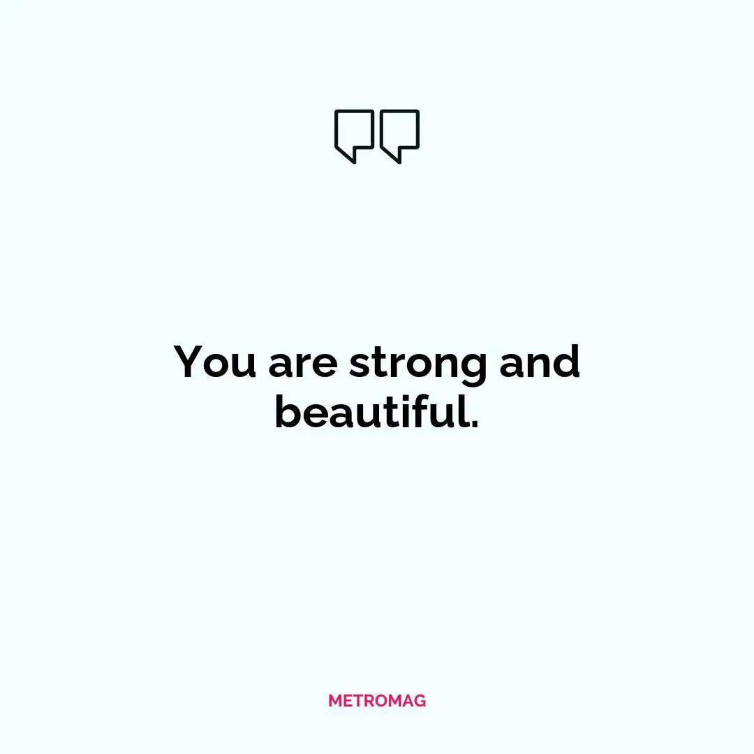You are strong and beautiful.