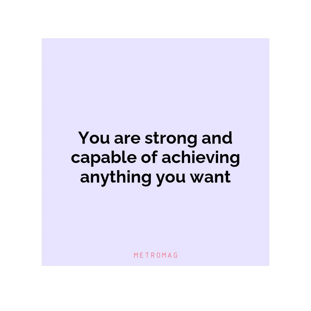 You are strong and capable of achieving anything you want