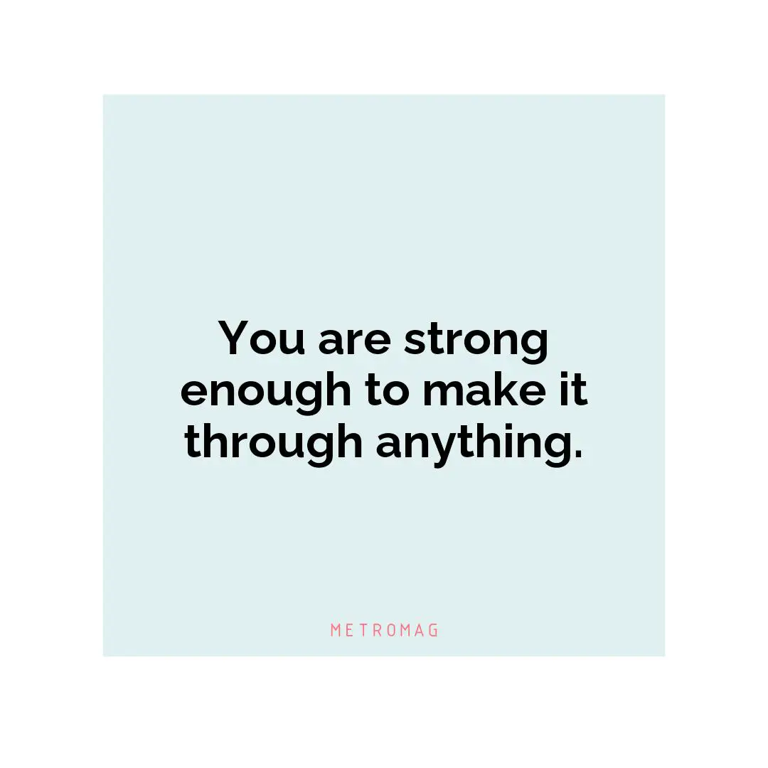 You are strong enough to make it through anything.