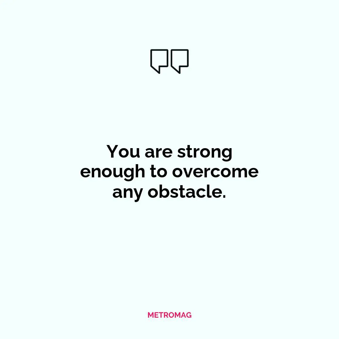 You are strong enough to overcome any obstacle.