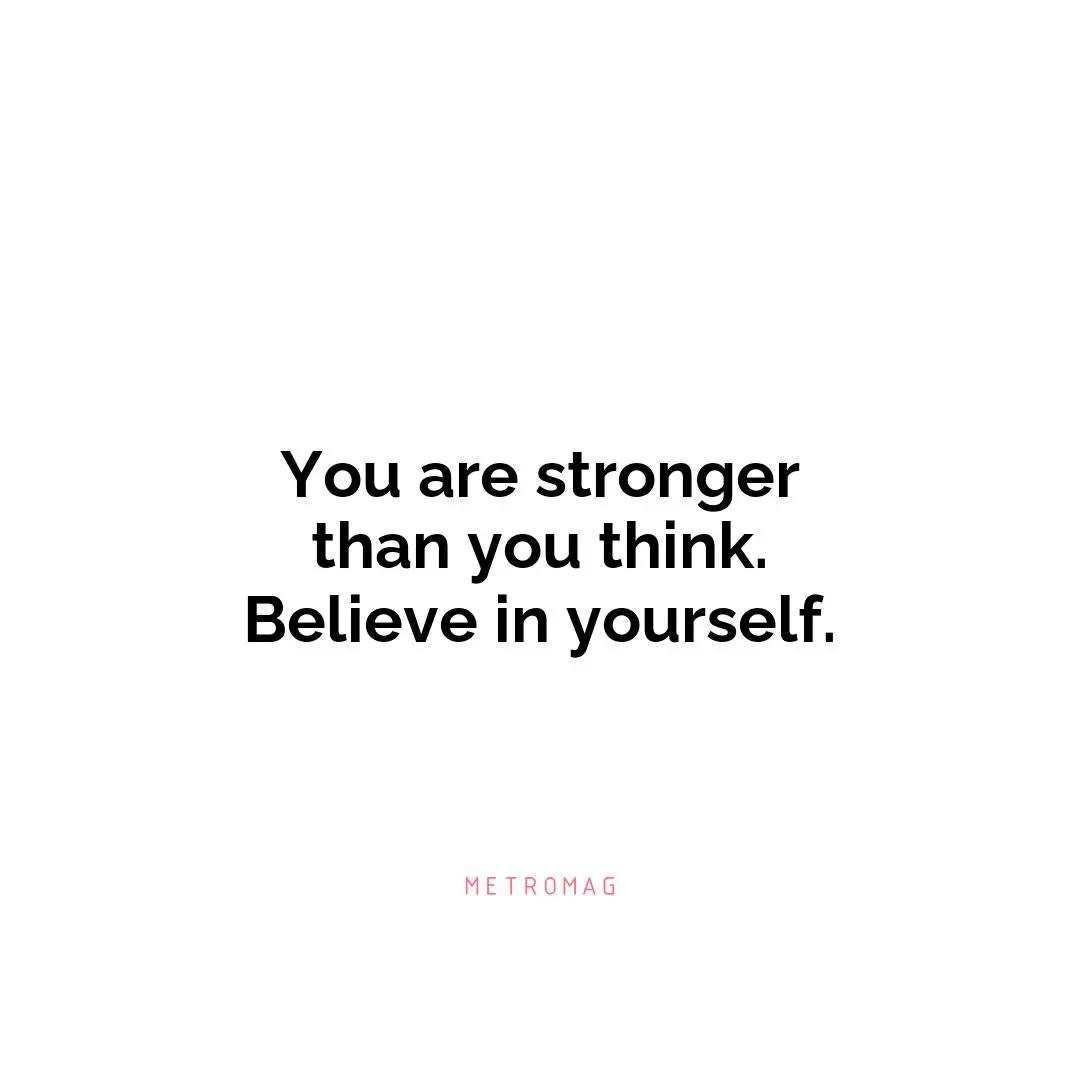 You are stronger than you think. Believe in yourself.